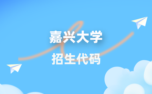 嘉興大學招生代碼是多少？附專業(yè)代碼對照表(2026年參考)