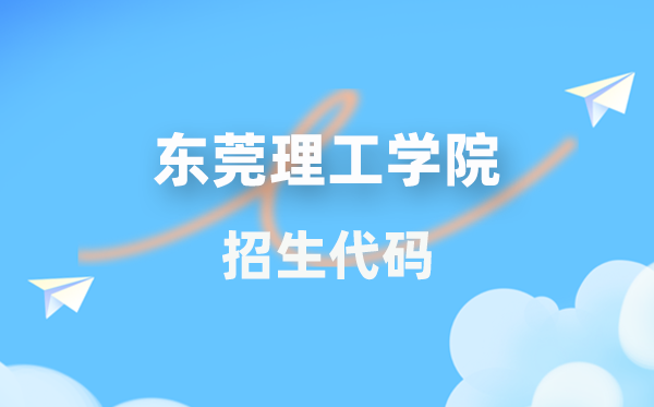 東莞理工學院招生代碼是多少？附專業(yè)代碼對照表(2026年參考)