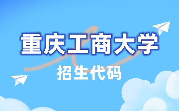 重慶工商大學(xué)招生代碼是多少？附專業(yè)代碼對照表(2026年參考)