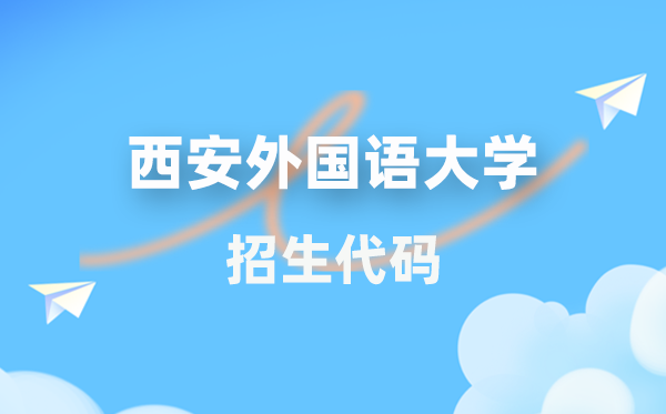 西安外國語大學(xué)招生代碼是多少？附專業(yè)代碼對照表(2026年參考)