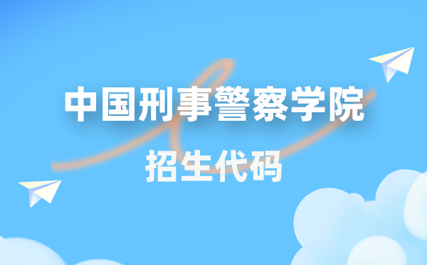 中國(guó)刑事警察學(xué)院招生代碼是多少？附專業(yè)代碼對(duì)照表(2026年參考)