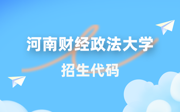 河南財經(jīng)政法大學(xué)招生代碼是多少？附專業(yè)代碼對照表(2026年參考)