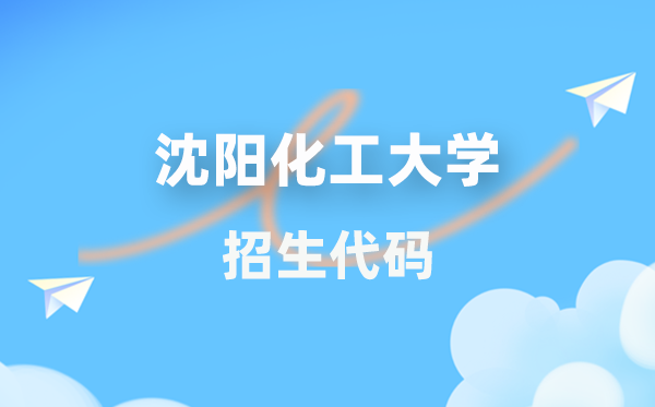 沈陽化工大學(xué)招生代碼是多少？附專業(yè)代碼對照表(2026年參考)