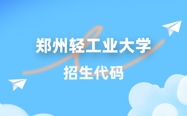 鄭州輕工業(yè)大學(xué)招生代碼是多少？附專業(yè)代碼對(duì)照表(2026年參考)