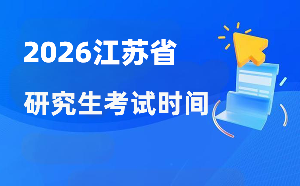 2026年江蘇省研究生考試時間安排,江蘇考研時間是什么時候？