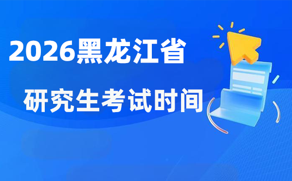 2026年黑龍江省研究生考試時(shí)間安排,黑龍江考研時(shí)間是什么時(shí)候？