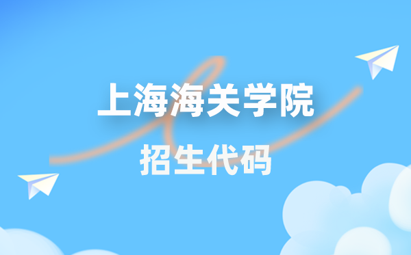 上海海關(guān)學(xué)院招生代碼是多少？附專(zhuān)業(yè)代碼對(duì)照表(2026年參考)