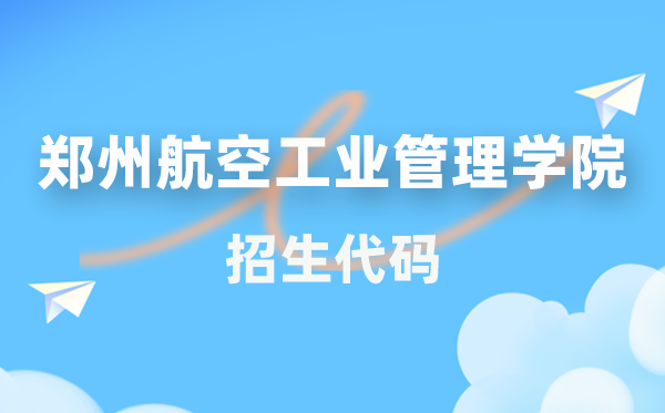 鄭州航空工業(yè)管理學院招生代碼是多少？附專業(yè)代碼對照表(2026年參考)