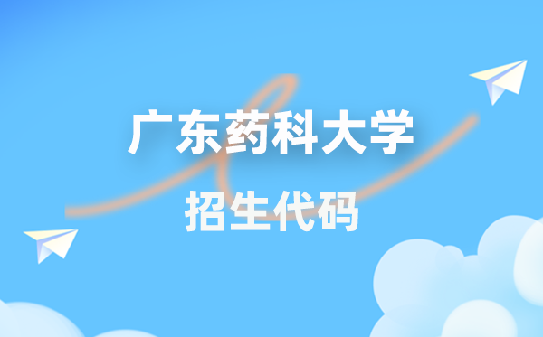 廣東藥科大學(xué)招生代碼是多少？附專業(yè)代碼對(duì)照表(2026年參考)