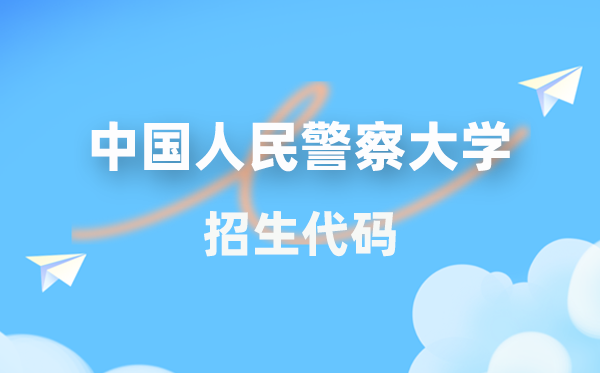 中國人民警察大學(xué)招生代碼是多少？附專業(yè)代碼對照表(2026年參考)