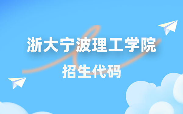 浙大寧波理工學(xué)院招生代碼是多少？附專業(yè)代碼對照表(2026年參考)