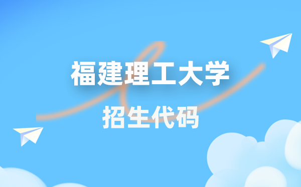 福建理工大學(xué)招生代碼是多少？附專業(yè)代碼對照表(2026年參考)