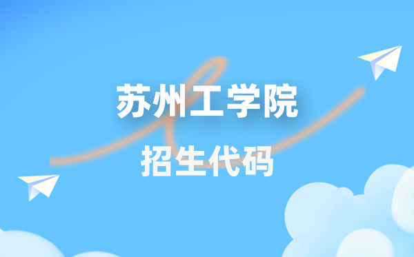 蘇州工學(xué)院招生代碼是多少？附專業(yè)代碼對(duì)照表(2026年參考)