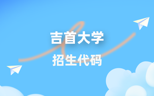 吉首大學(xué)招生代碼是多少？附專業(yè)代碼對(duì)照表(2026年參考)