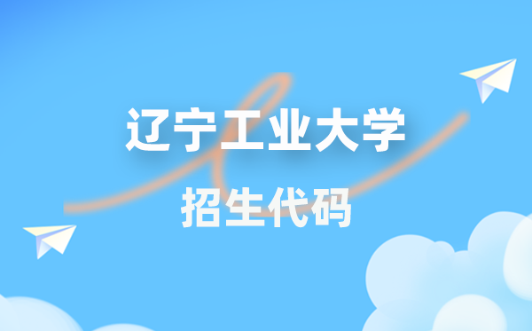 遼寧工業(yè)大學(xué)招生代碼是多少？附專(zhuān)業(yè)代碼對(duì)照表(2026年參考)