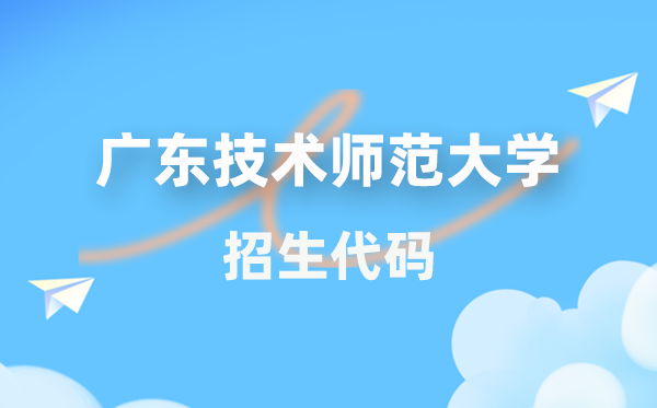 廣東技術師范大學招生代碼是多少？附專業(yè)代碼對照表(2026年參考)