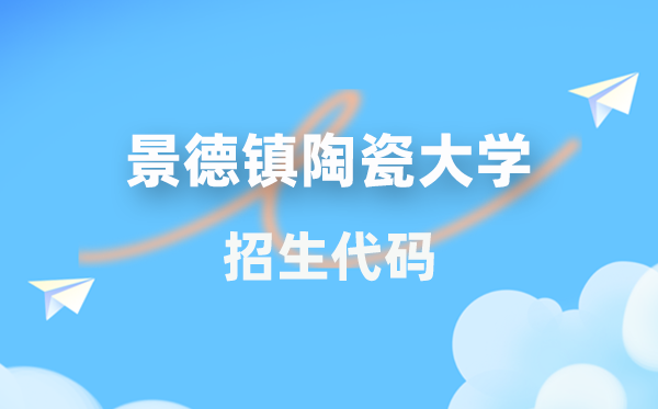 景德鎮(zhèn)陶瓷大學(xué)招生代碼是多少？附專業(yè)代碼對照表(2026年參考)