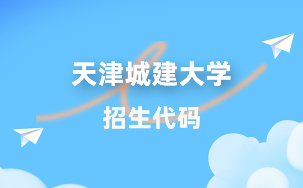 天津城建大學(xué)招生代碼是多少？附專業(yè)代碼對(duì)照表(2026年參考)