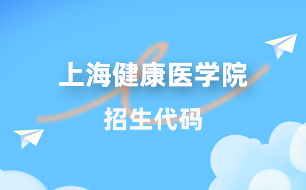 上海健康醫(yī)學(xué)院招生代碼是多少？附專(zhuān)業(yè)代碼對(duì)照表(2026年參考)