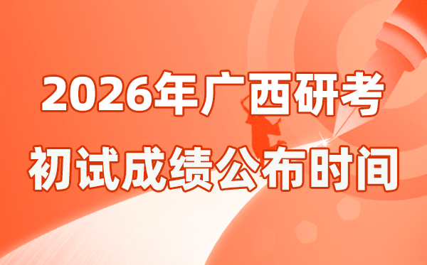 廣西2026年碩士研究生招生考試初試成績公布時間是幾號？