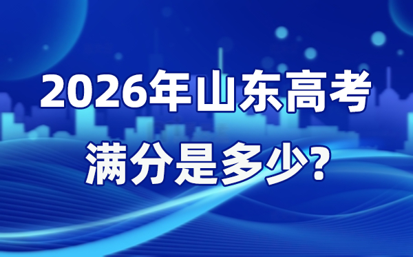 2026年山東高考滿分是多少,山東高考各科目分值設(shè)置