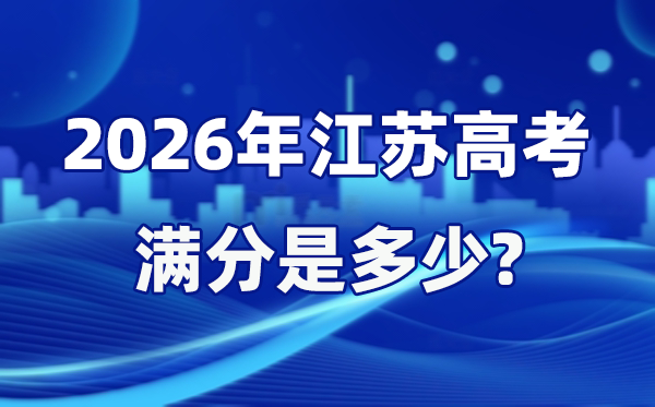 2026年江蘇高考滿分是多少,江蘇高考各科目分值設(shè)置