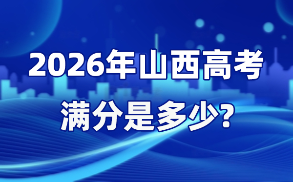 2026年山西高考滿分是多少,山西高考各科目分值設置