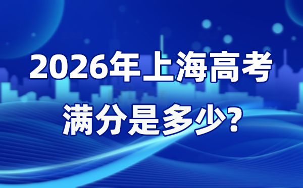 2026年上海高考滿分是多少,上海高考各科目分值設(shè)置