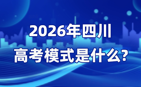 2026年四川高考模式是什么,是3+1+2模式嗎？