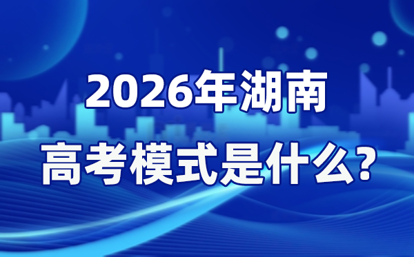 2026年湖南高考模式是什么,是3+1+2模式嗎？
