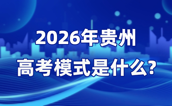 2026年貴州高考模式是什么,是3+1+2模式嗎？