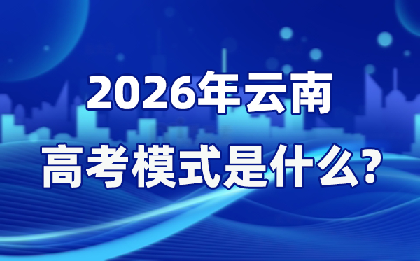 2026年云南高考模式是什么,是3+1+2模式嗎？