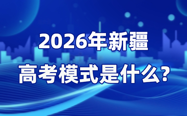 2026年新疆高考模式是什么,是3+綜合模式嗎？