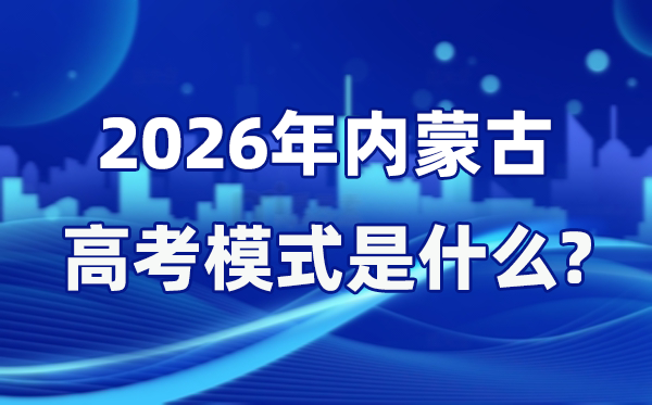 2026年內(nèi)蒙古高考模式是什么,是3+1+2模式嗎？