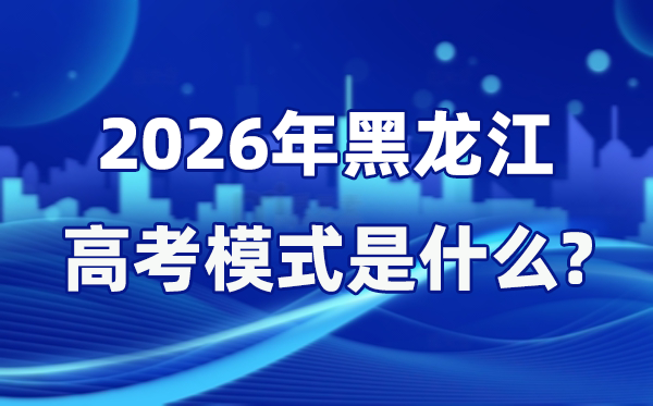 2026年黑龍江高考模式是什么,是3+1+2模式嗎？