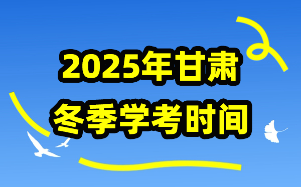 甘肅2025年冬季學(xué)考時(shí)間,甘肅高中學(xué)業(yè)水平合格性考試具體時(shí)間