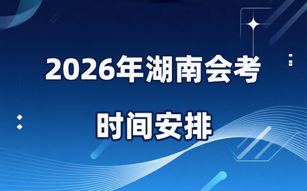 2026年湖南會考時(shí)間安排,具體是什么時(shí)間考？