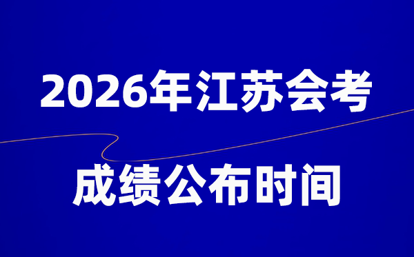 2026年江蘇會(huì)考成績(jī)什么時(shí)候出,一般多久公布？