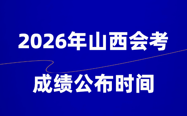 2026年山西會(huì)考成績什么時(shí)候出,一般多久公布？