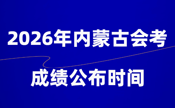 2026年內(nèi)蒙古會考成績什么時候出,一般多久公布？