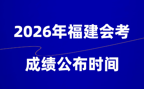 2026年福建會(huì)考成績(jī)什么時(shí)候出,一般多久公布？