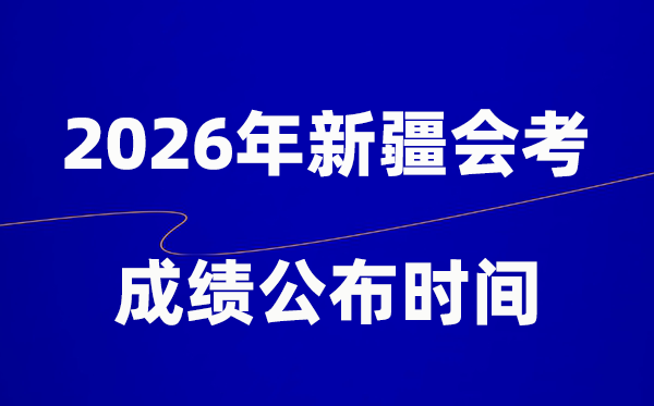 2026年新疆會(huì)考成績(jī)什么時(shí)候出,一般多久公布？