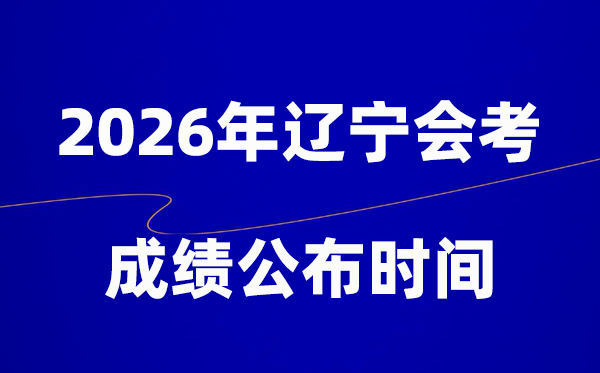 2026年遼寧會考成績什么時候出,一般多久公布？