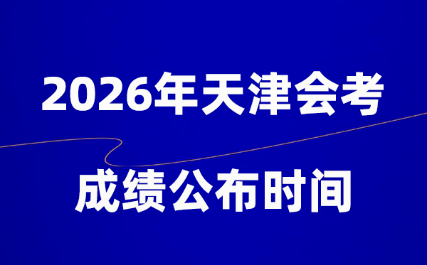 2026年天津會(huì)考成績(jī)什么時(shí)候出,一般多久公布？
