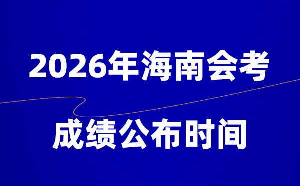 2026年海南會考成績什么時候出,一般多久公布？