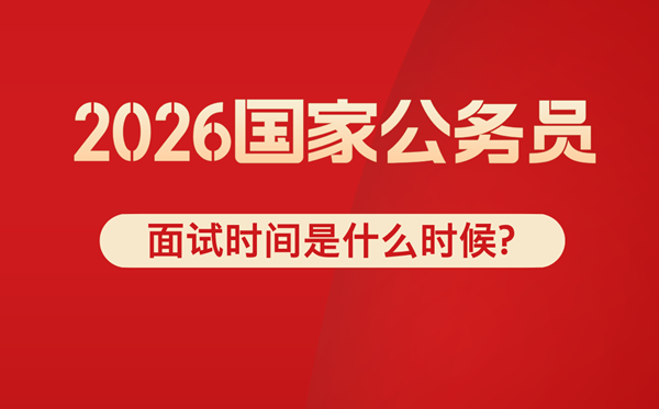2026年國考面試時間是什么時候,一般在幾月份？