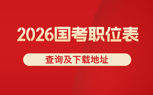 2026年國考職位表查詢,國家公務員崗位表xls下載