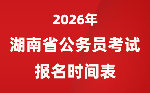 2026年湖南省公務員考試報名時間表,省考什么時候報考