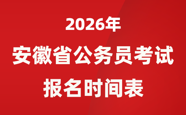 2026年安徽省公務員考試報名時間表,省考什么時候報考