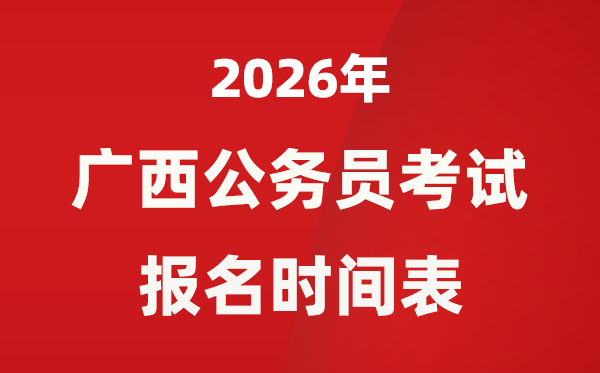 2026年廣西公務員考試報名時間表,什么時候報考